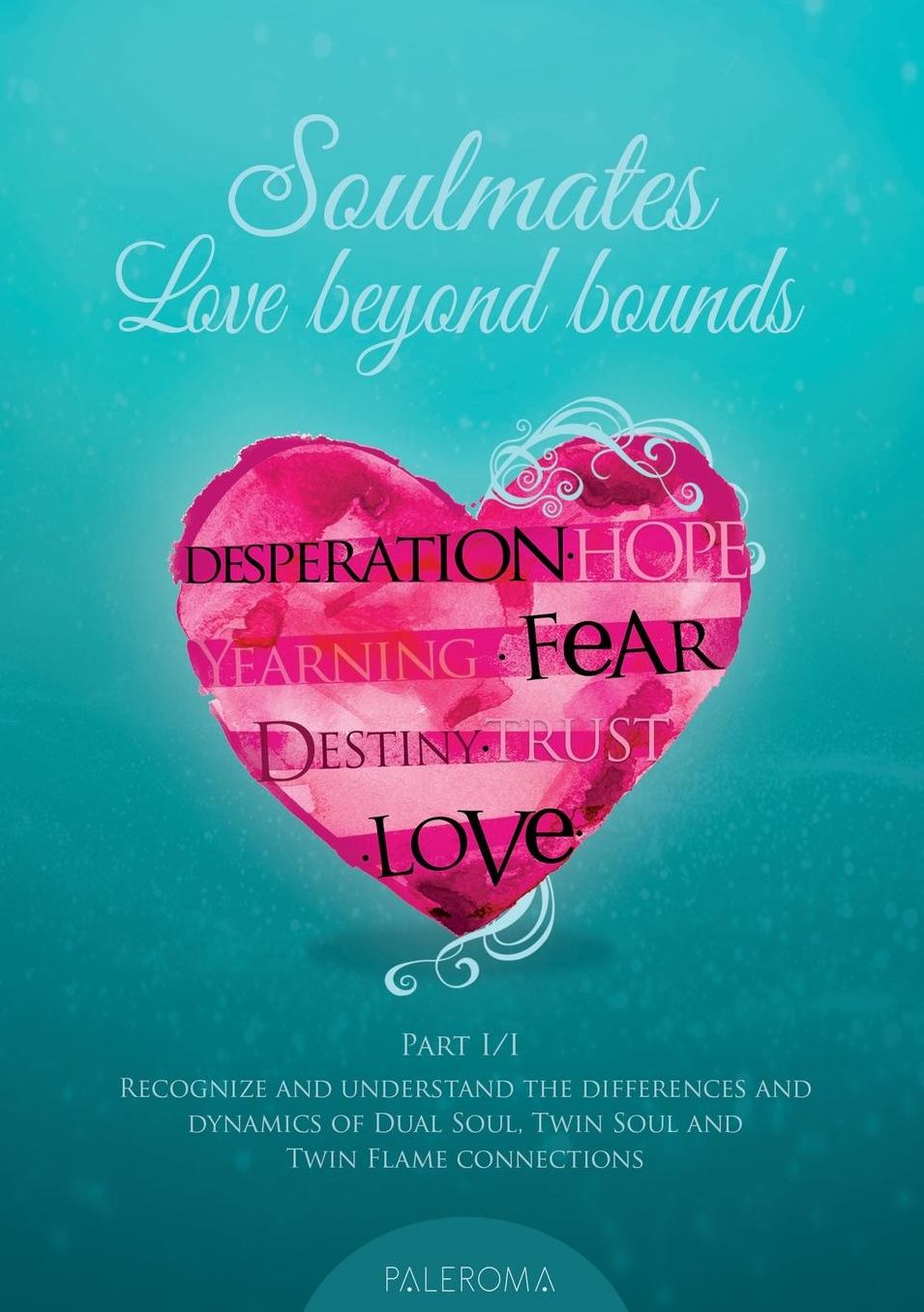 Soulmates - Love beyond bounds Part I/I: Recognize and understand the dynamics of Dual Soul, Twin Soul and Twin Flame connections