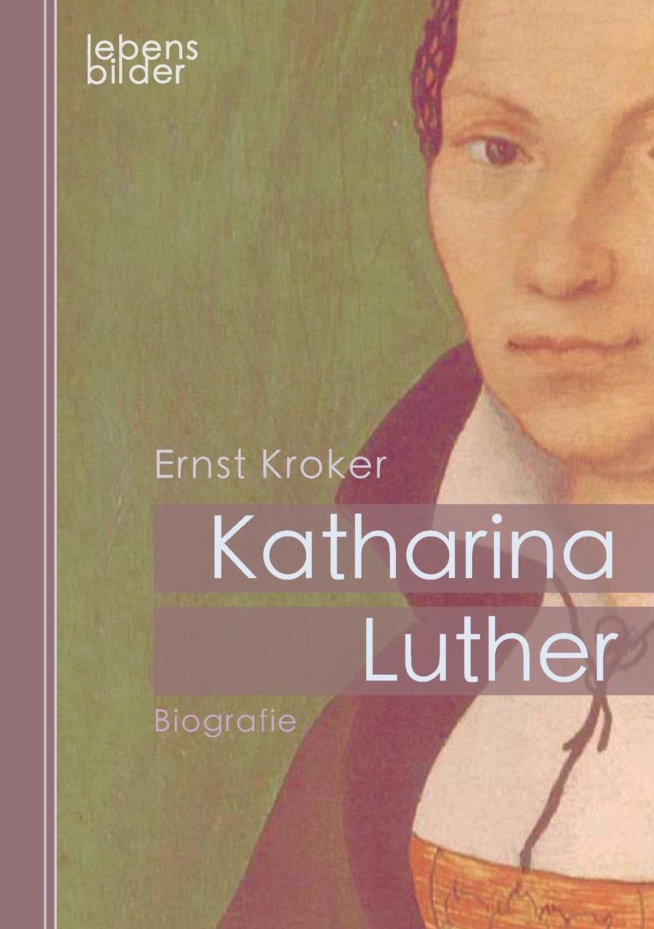 Katharina Luther: Katharina von Bora. Die Ehefrau von Martin Luther