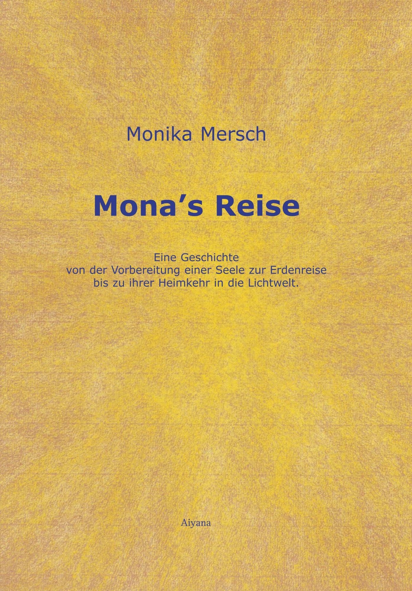 Mona's Reise: Eine Geschichte von der Vorbereitung einer Seele zur Erdenreise bis zu ihrer Heimkehr in die Lichtwelt