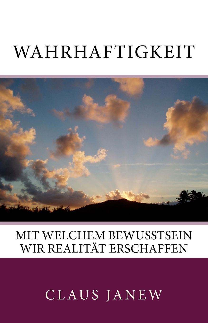 Wahrhaftigkeit: Mit Welchem Bewusstsein Wir Realitat Erschaffen