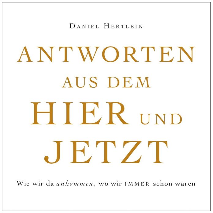 Antworten aus dem Hier und Jetzt (eBook): Wie wir da ankommen, wo wir immer schon waren