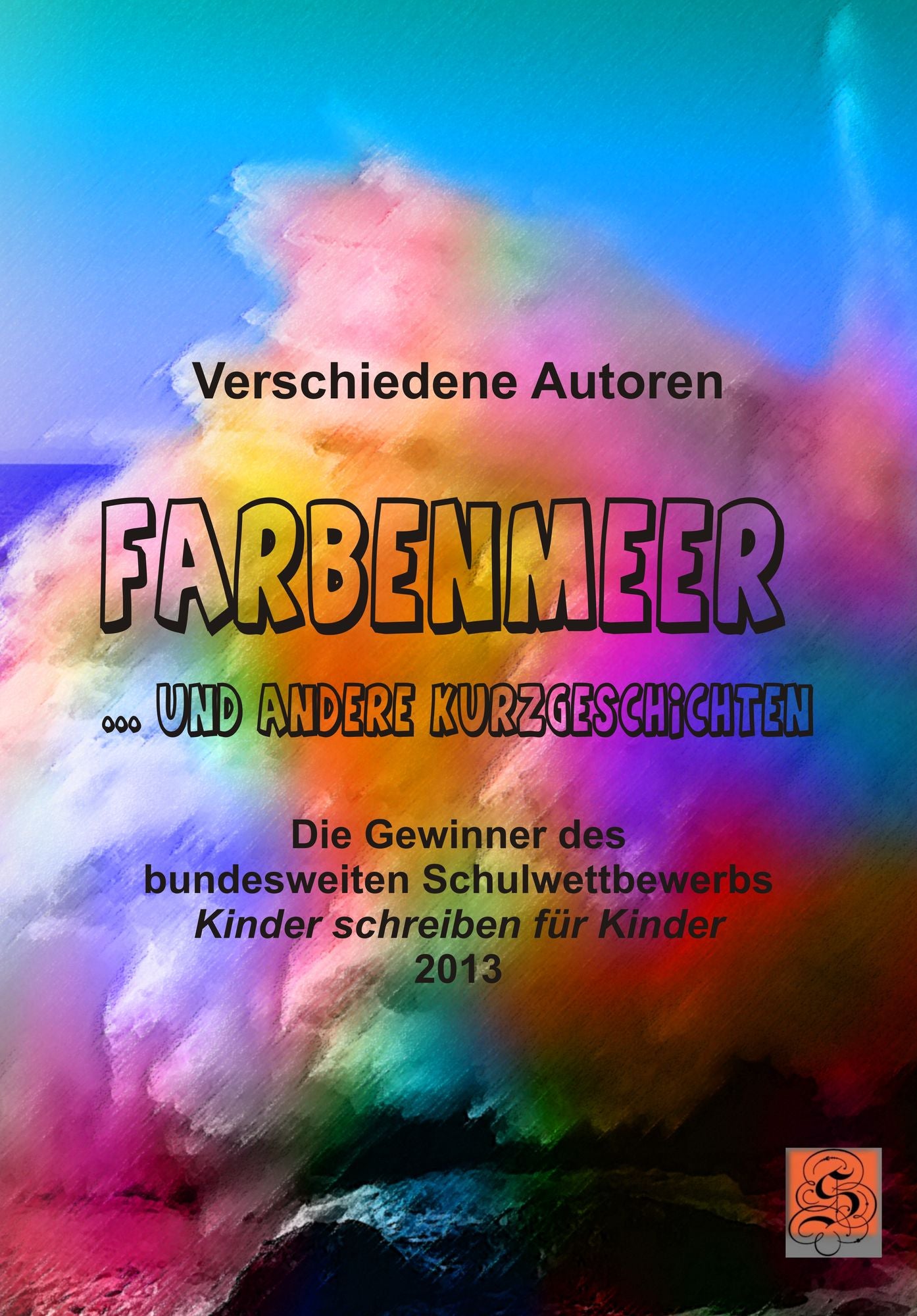 Farbenmeer ... und andere Kurzgeschichten: Die Gewinner des bundesweiten Schulwettbewerbs 'Kinder schreiben für Kinder' 2013