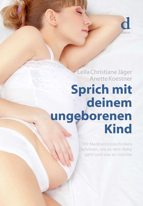 Sprich mit deinem ungeborenen Kind: Mit Meditationstechniken erfahren, wie es dem Baby geht und was es möchte