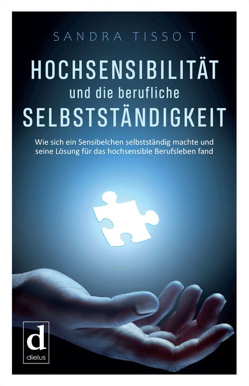 Hochsensibilität und die berufliche Selbstständigkeit: Wie sich ein Sensibelchen selbstständig machte und seine Lösung für das hochsensible Berufsleben fand