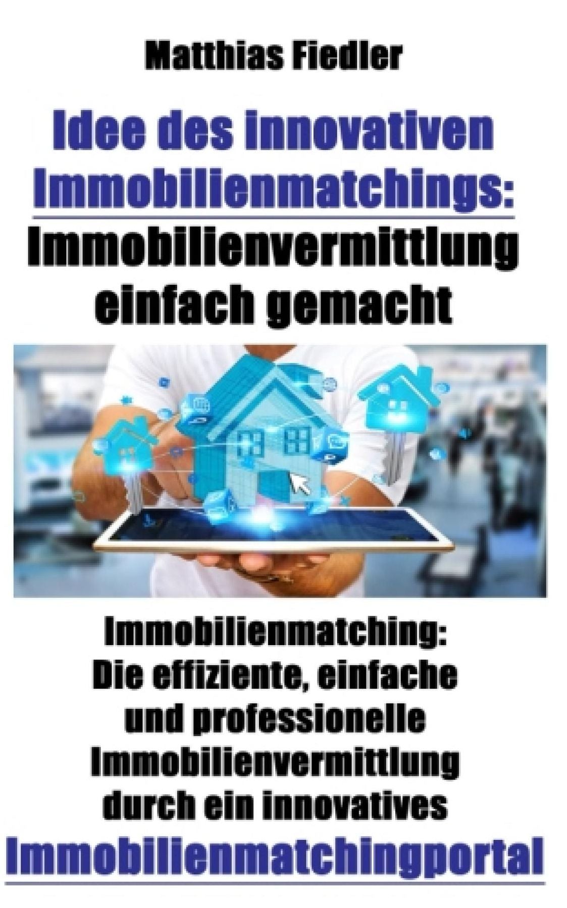 Idee des innovativen Immobilienmatchings: Immobilienvermittlung einfach gemacht: Immobilienmatching: Die effiziente, einfache und professionelle Immobilienvermittlung durch ein innovatives Immobilienmatchingportal