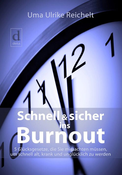 Schnell und sicher ins Burnout: 5 Glücksgesetze, die Sie missachten müssen, um schnell alt, krank und unglücklich zu werden
