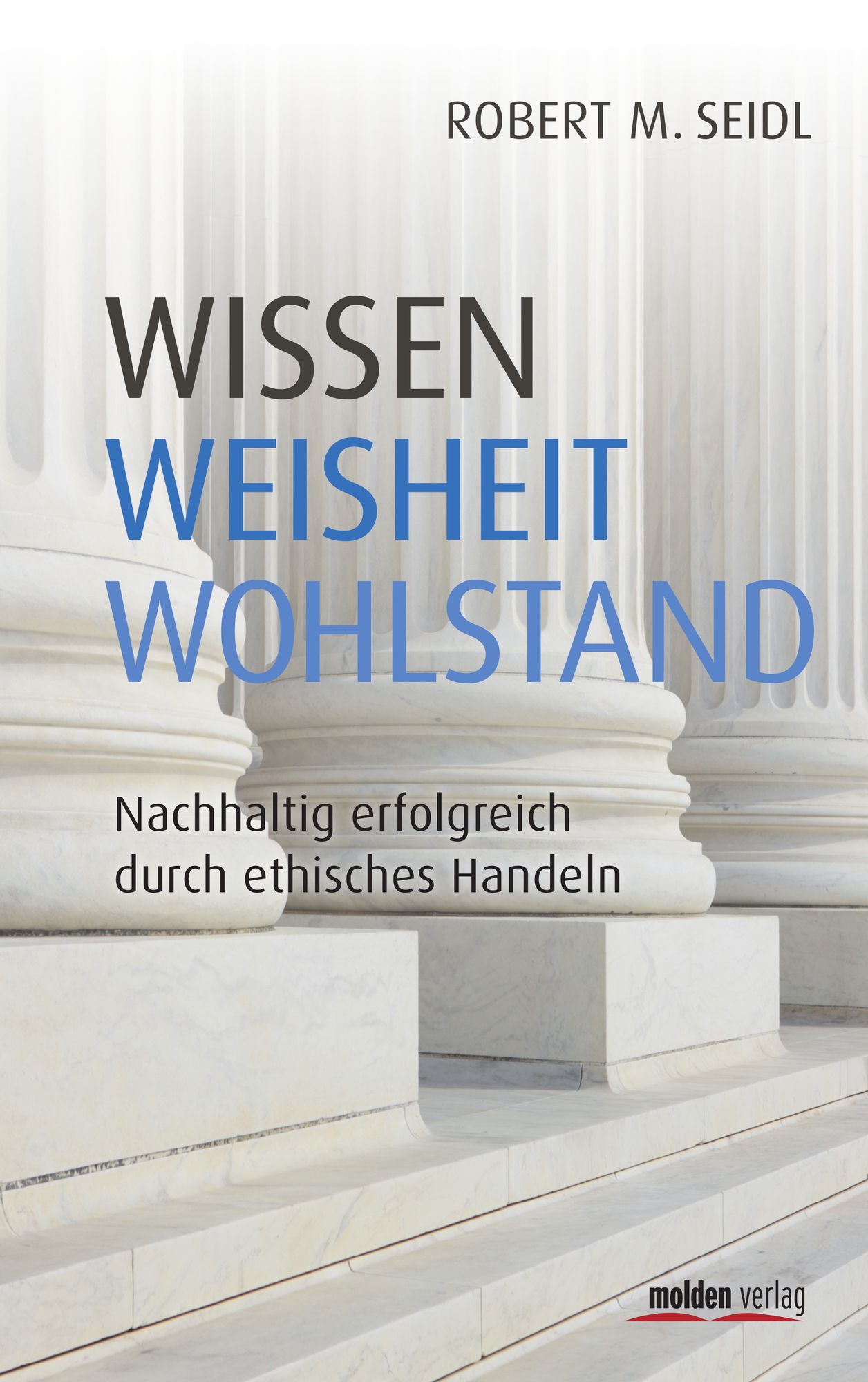 Wissen, Weisheit, Wohlstand: Nachhaltig erfolgreich durch ethisches Handeln