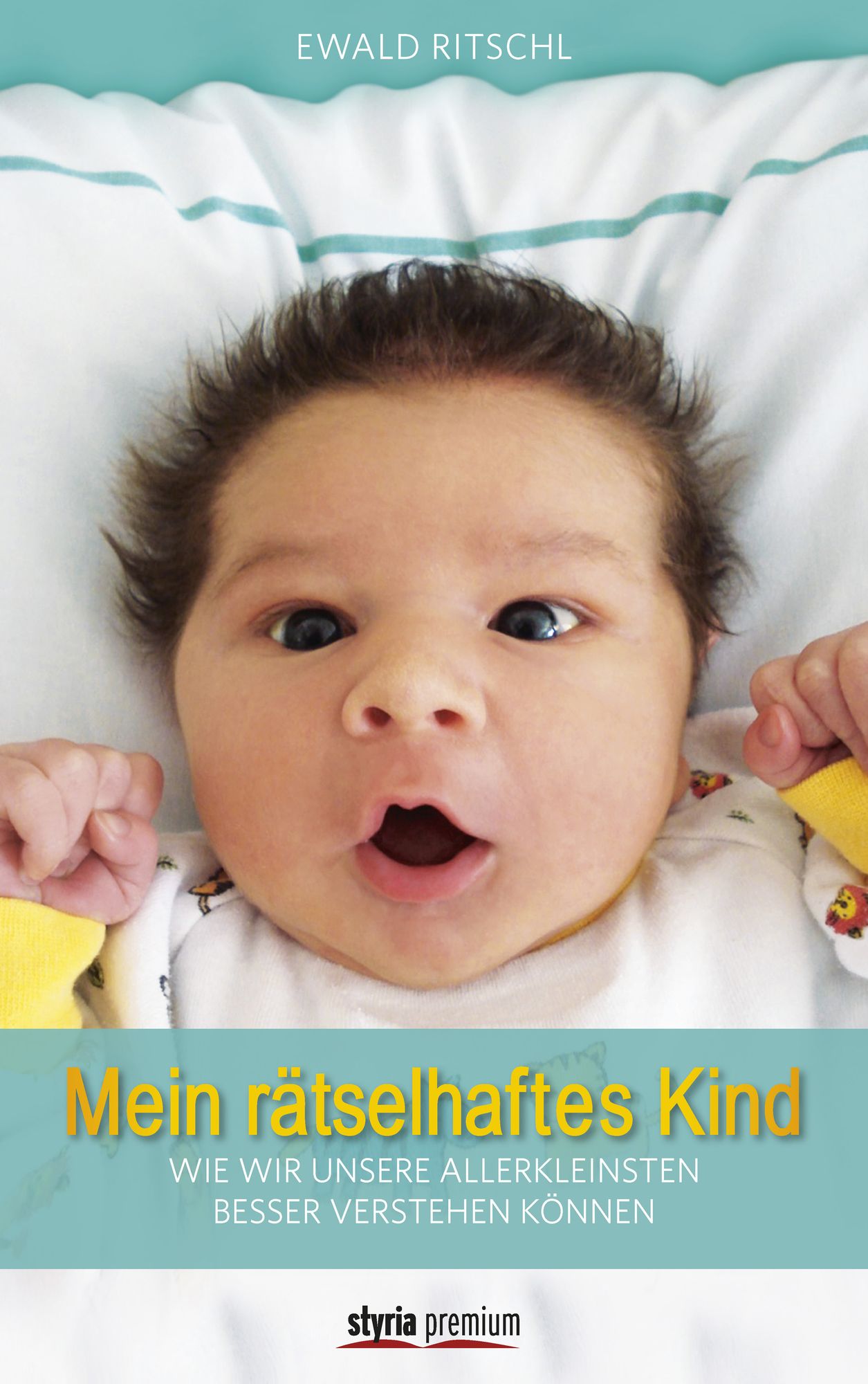 Mein rätselhaftes Kind: Wie wir unsere Allerkleinsten besser verstehen können