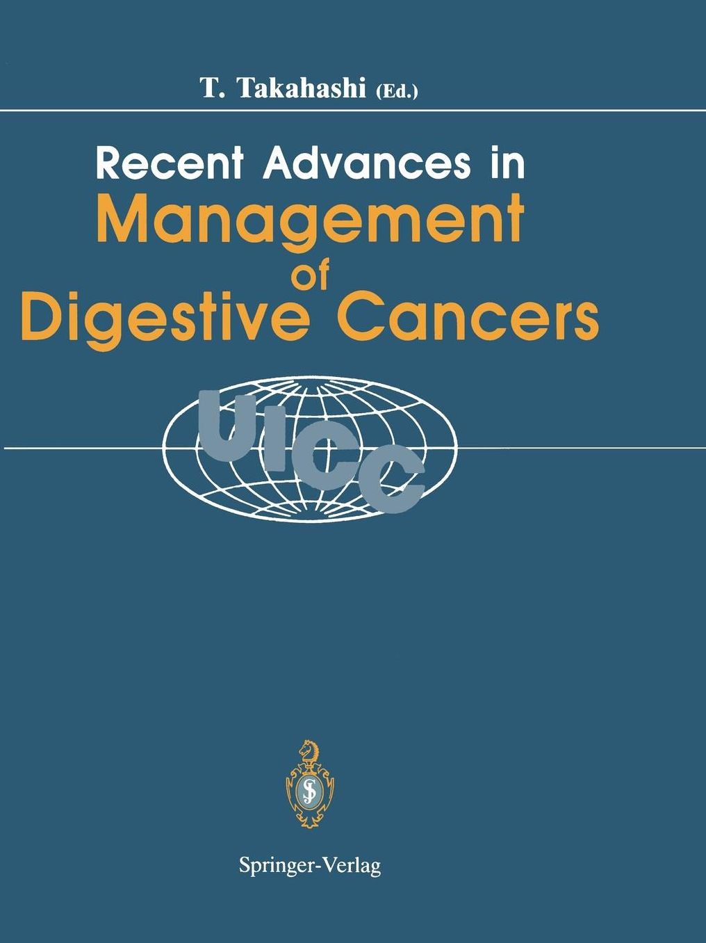 Recent Advances in Management of Digestive Cancers: Proceedings of UICC Kyoto International Symposium on Recent Advances in Management of Digestive Cancers, March 31-April 2, 1993