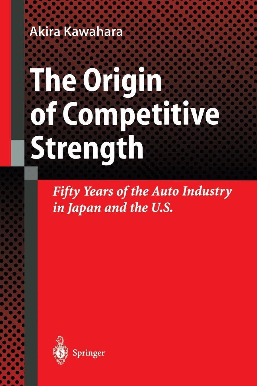 The Origin of Competitive Strength: Fifty Years of the Auto Industry in Japan and the U.S.