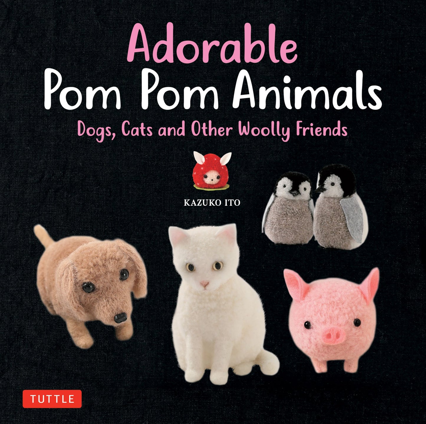 Adorable Pom Pom Animals: 30 Soft and Cuddly Dogs, Cats and Other Woolly Friends