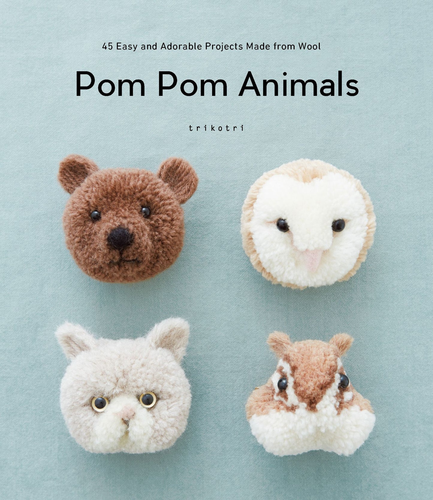 Pom Pom Animals: 45 Easy and Adorable Projects Made from Wool: 45 Easy and Adorable Projects Made from Wool