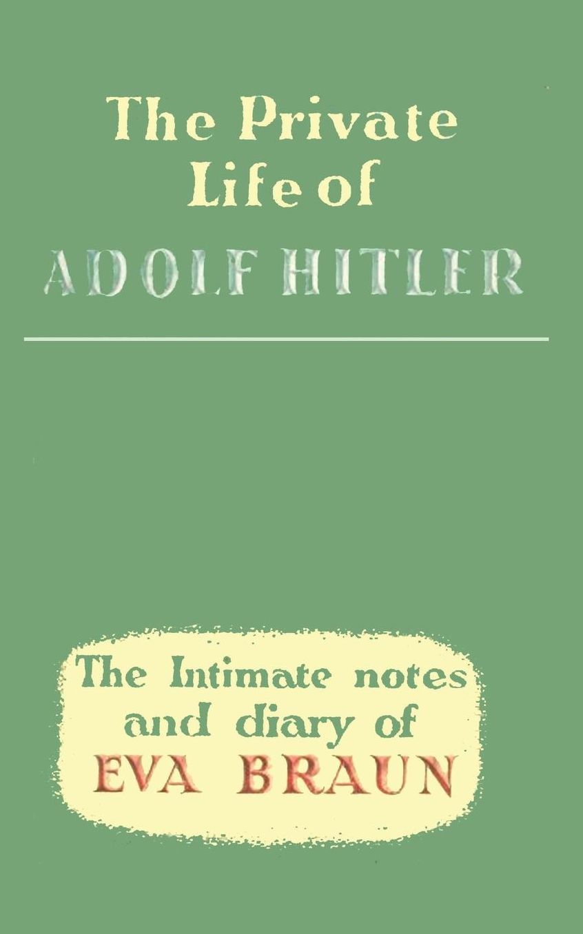 The Private Life of Adolf Hitler The Intimate Notes and Diary of Eva Braun