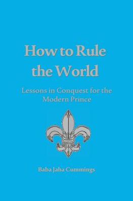 How to Rule the World: Lessons in Conquest for the Modern Prince