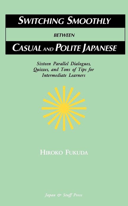 Switching Smoothly between Casual and Polite Japanese: Sixteen Dialogues, Quizzes, and Tons of Tips for Intermediate Learners