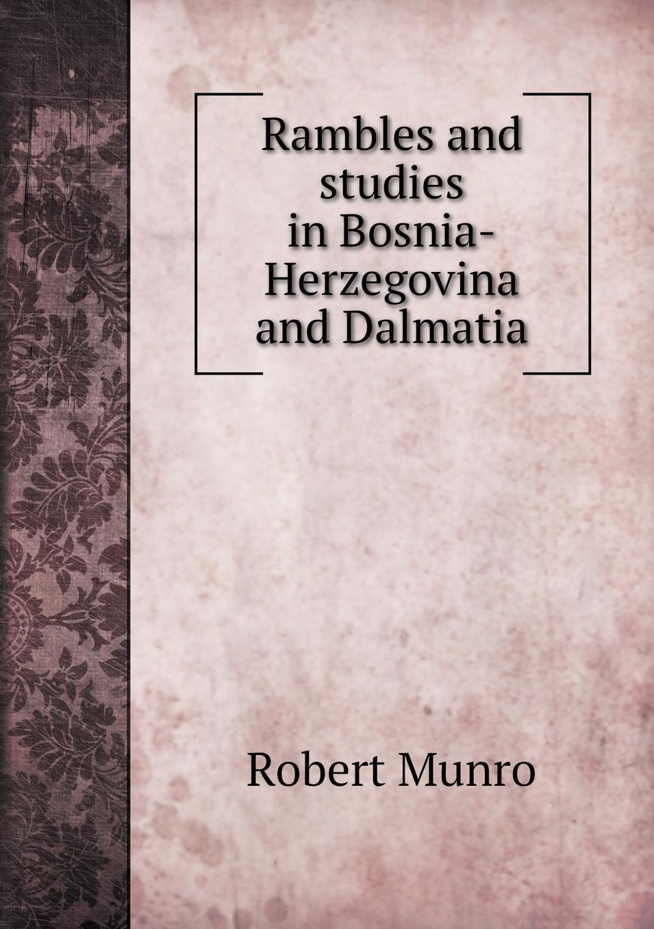 Rambles and studies in Bosnia-Herzegovina and Dalmatia SECOND EDITION. Revised and Greatly Enlarged