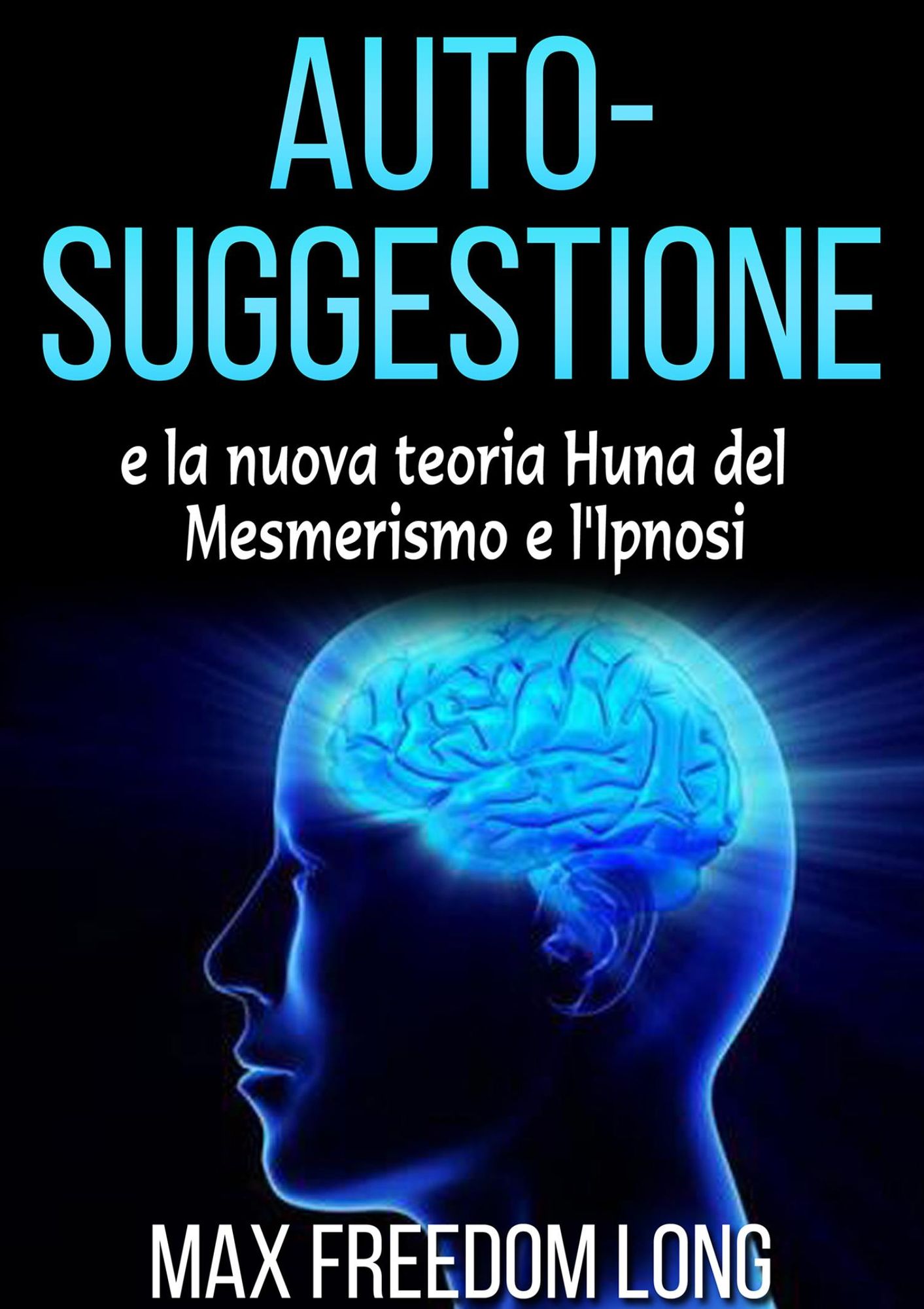 Auto - suggestione: E la nuova teoria Huna del mesmerismo e l'ipnosi