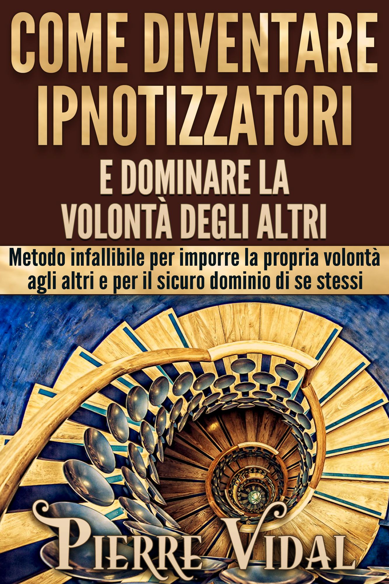 Come diventare ipnotizzatori e dominare la volontà degli altri: Metodo infallibile per imporre la propria volontà agli altri e per il sicuro dominio di se stessi