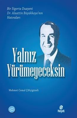 YALNIZ YURUMEYECEKSIN: Bir sigorta Duayeni Alaattin BUYUKKAYA'nin Hatiralari