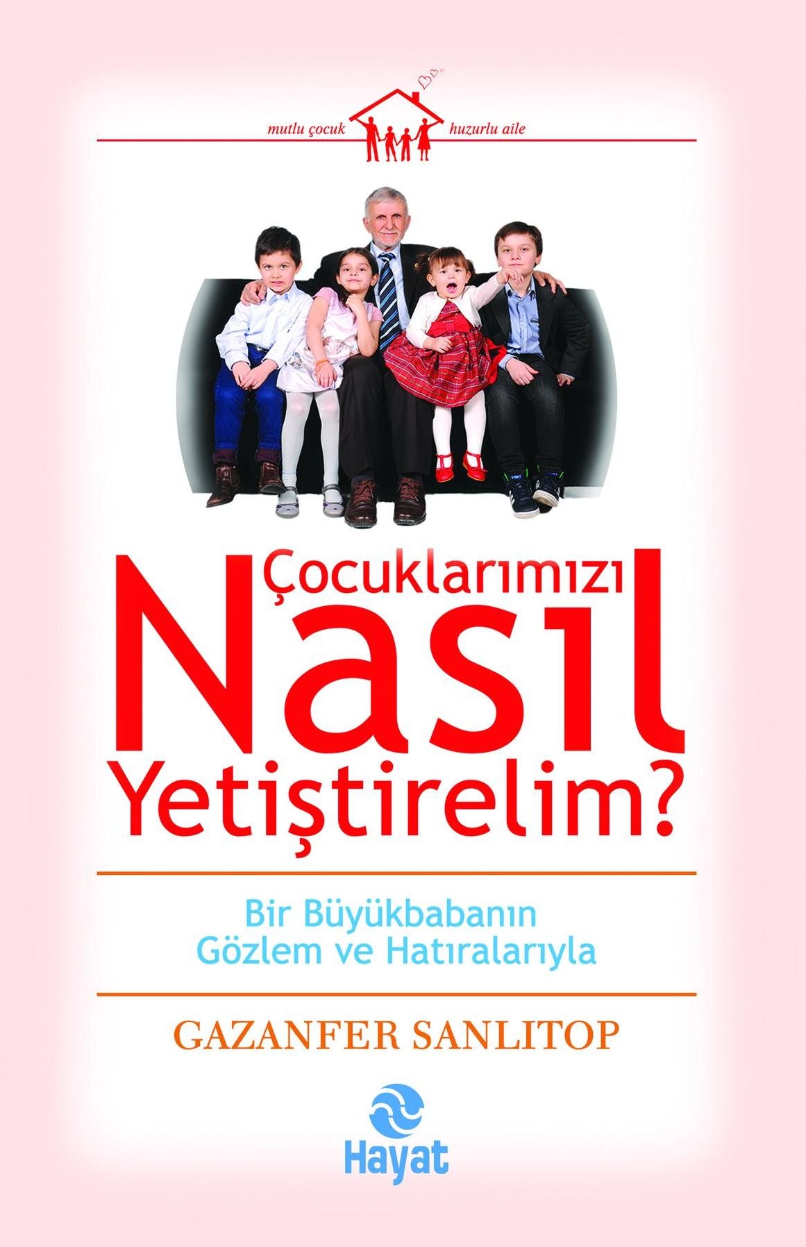 Cocuklar?mizi Nasil Yetistirelim?: Bir Buyukbabanin Gozlem ve Hatiralariyla