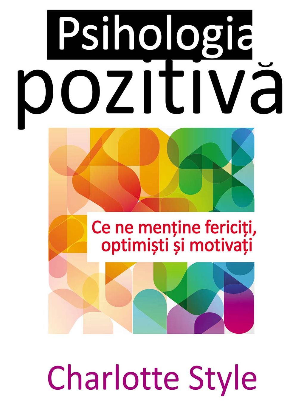 Psihologia pozitivă. Ce ne menține fericiți, optimiști și motivați