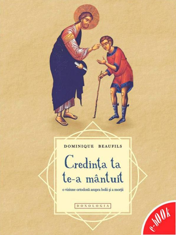 Credința ta te-a mântuit - o viziune ortodoxă asupra bolii și a morții