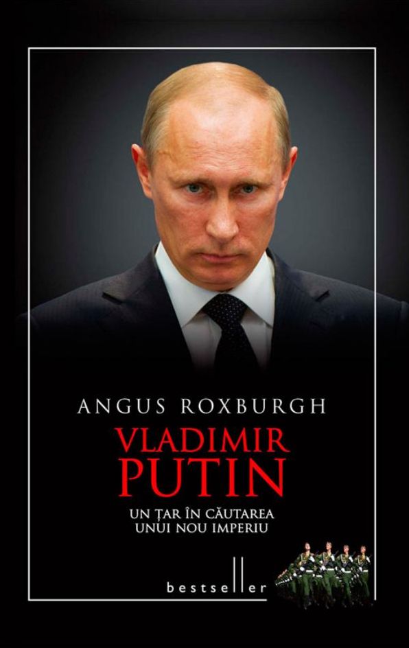 Vladimir Putin. Un țar în căutarea unui nou imperiu