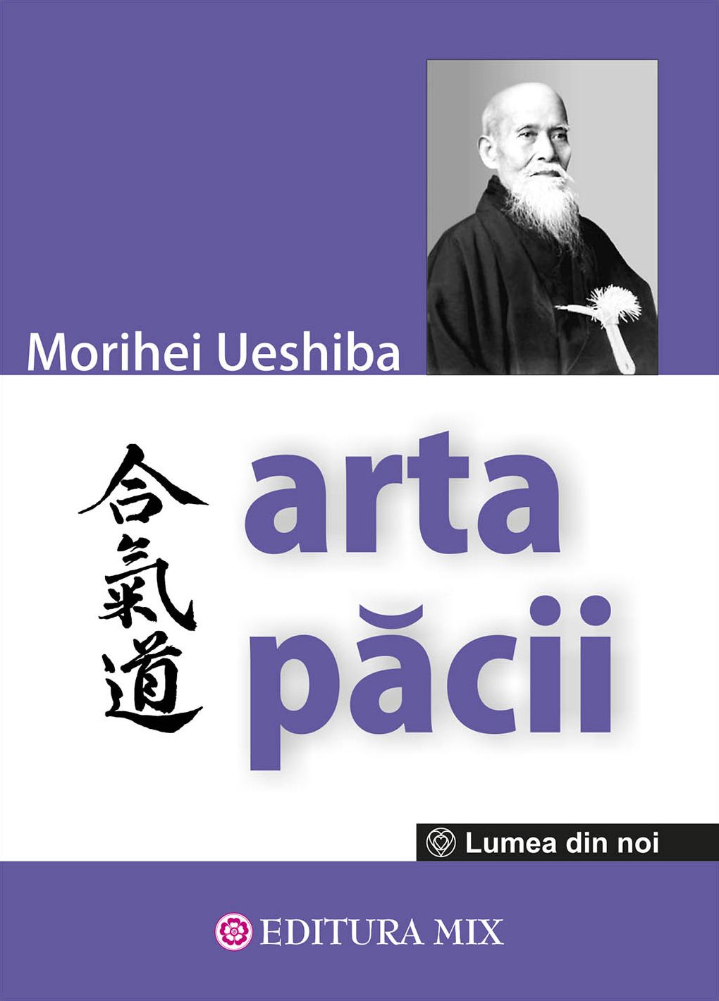 Arta păcii. Învățăturile fondatorului Aikido-ului