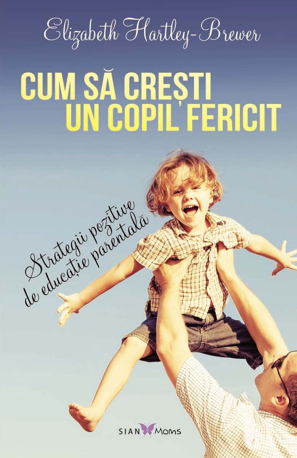 Cum să crești un copil fericit. Strategii pozitive de educație parentală