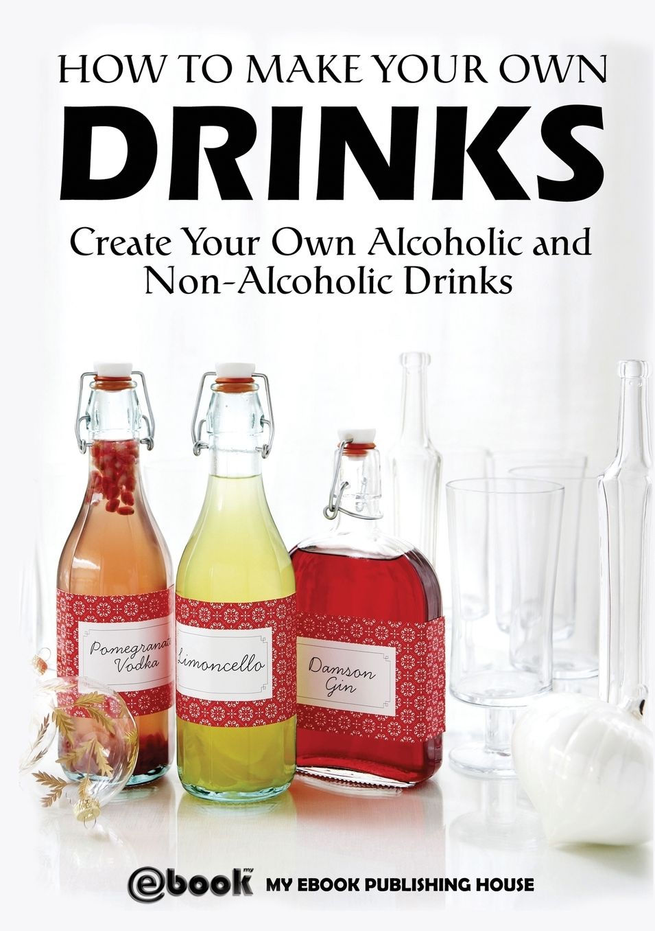 How to Make Your Own Drinks: Create Your Own Alcoholic and Non-Alcoholic Drinks