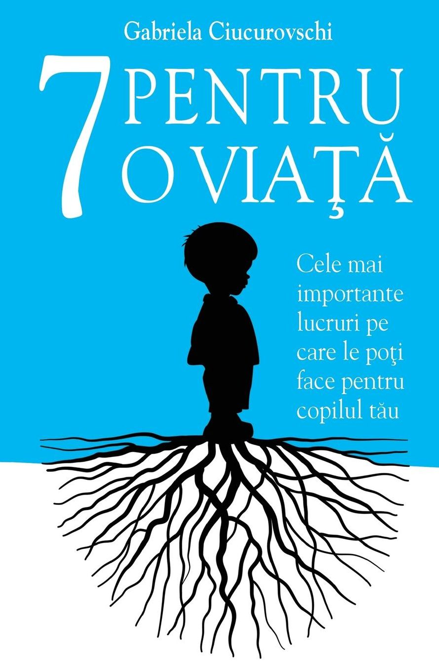 7 Pentru o viata: Cele mai importante lucruri pe care le poti face pentru copilul tau