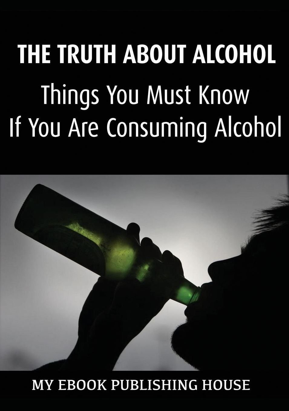 The Truth About Alcohol: Things You Must Know If You Are Consuming Alcohol