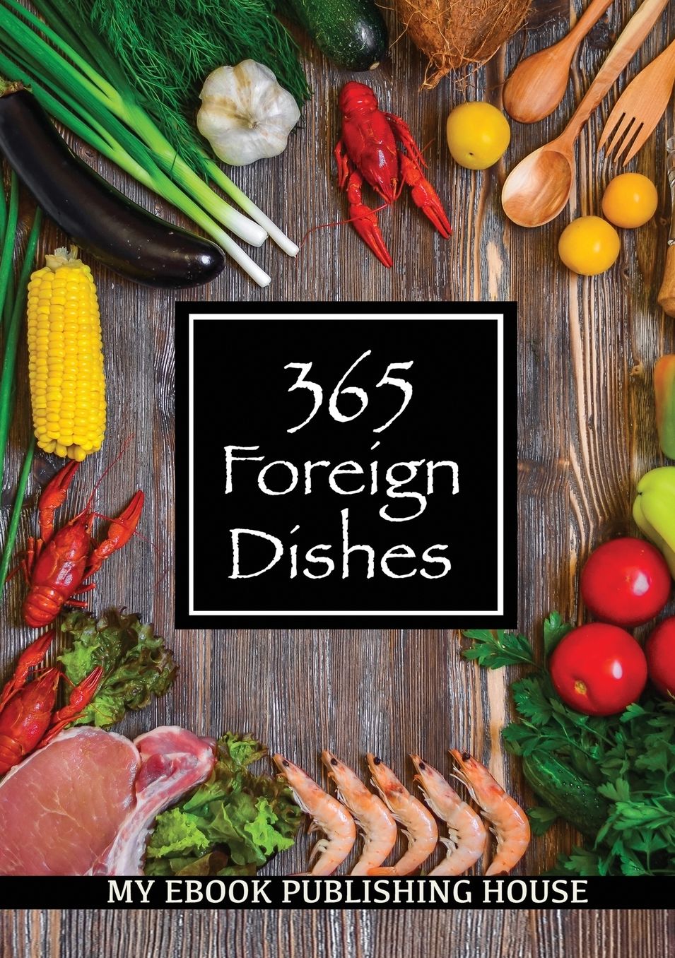 365 Foreign Dishes: Around The World In Food For Every Day Of The Year
