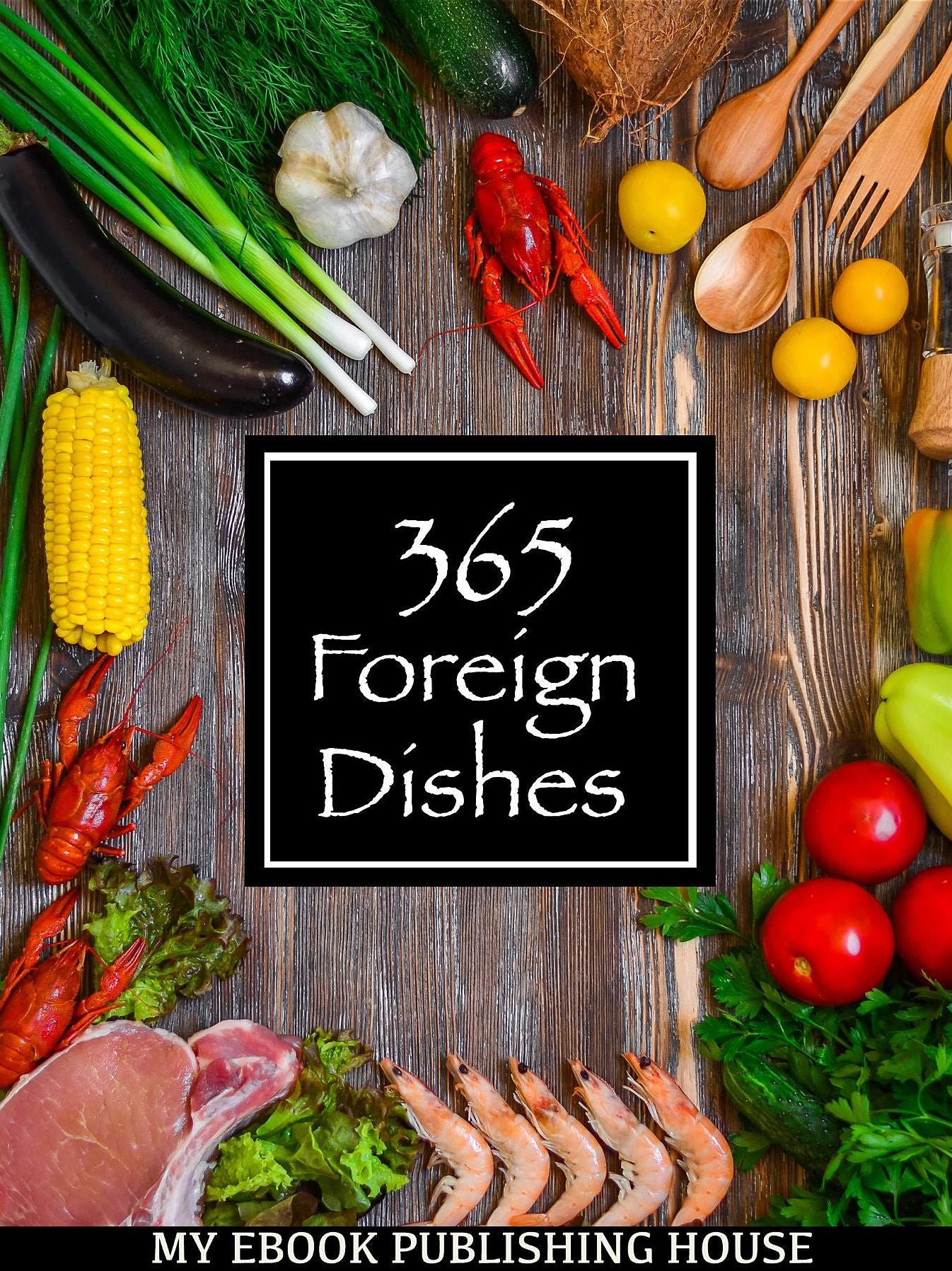 365 Foreign Dishes: Around The World In Food For Every Day Of The Year