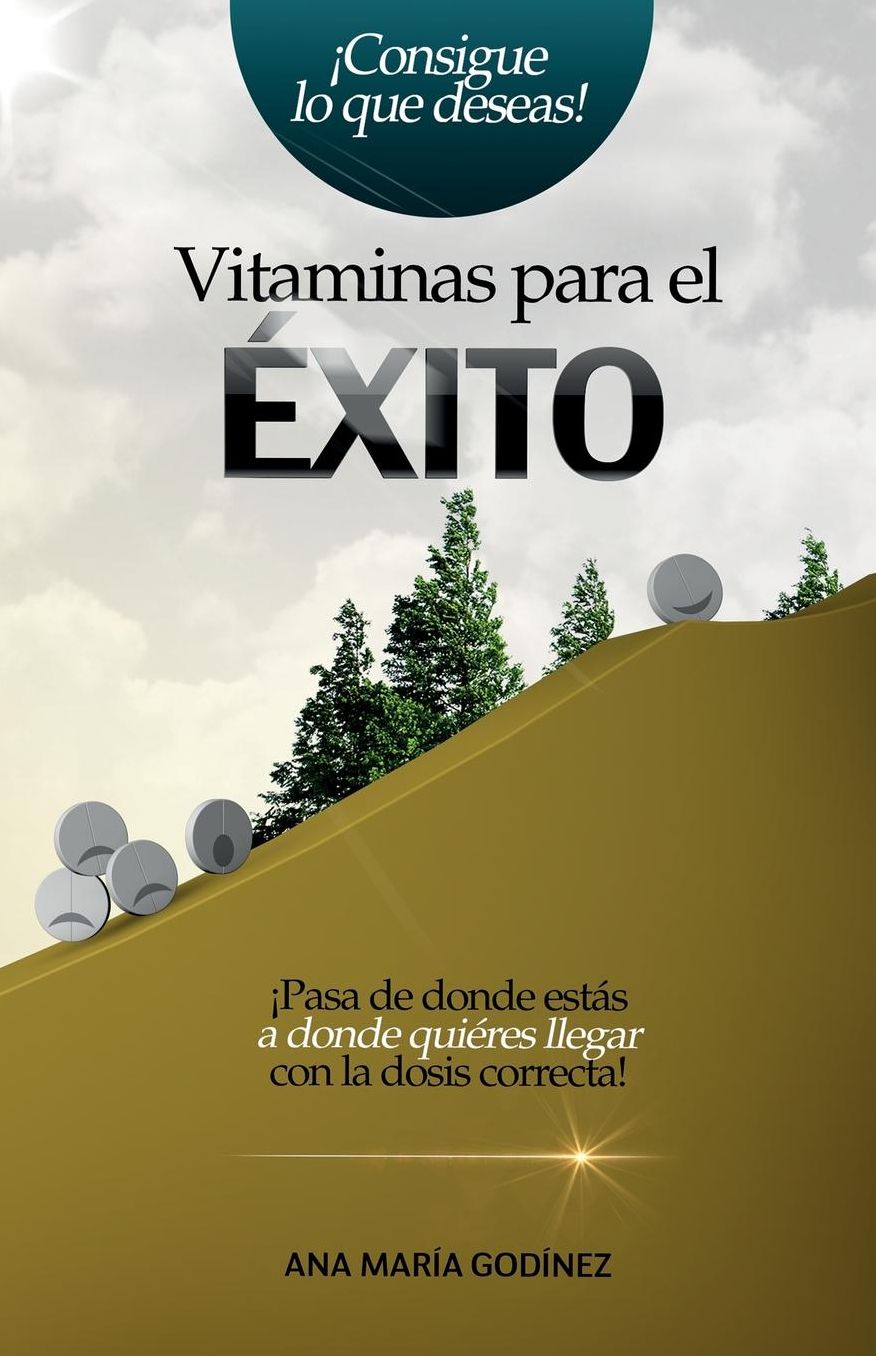 Vitaminas Para El Exito: Pasa de Donde Estas a Donde Quieras Llegar Con La Dosis Correcta!