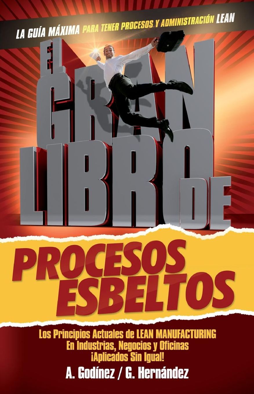 El gran libro de los procesos esbeltos; Los principios actuales de LEAN MANUFACTURING aplicados sin igual.: Aqu encontrar s los principios universales de Lean Manufacturing aplicados en industrias, negocios y oficinas de manera nica.