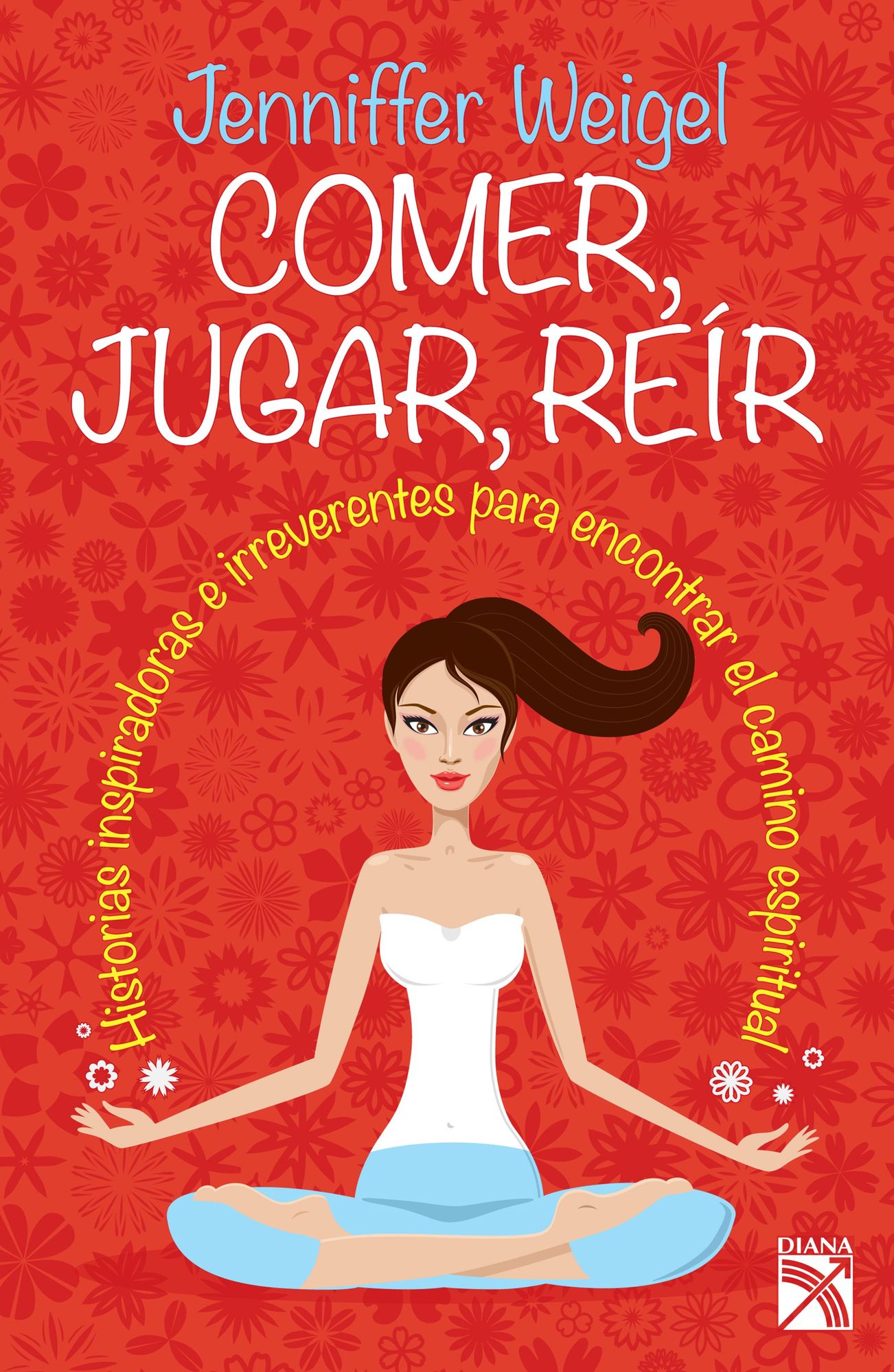 Comer, jugar, reír: Historias inspiradoras e irreverentes para encontrar el camino espiritual