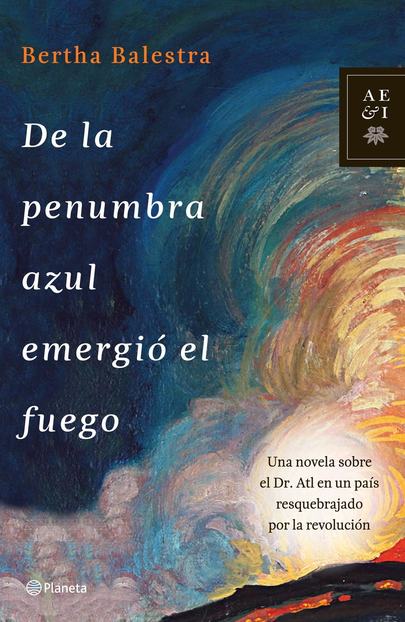 De la penumbra azul emergió el fuego: Una novela sobre el Dr. Alt en un país resquebrajado por la revolución