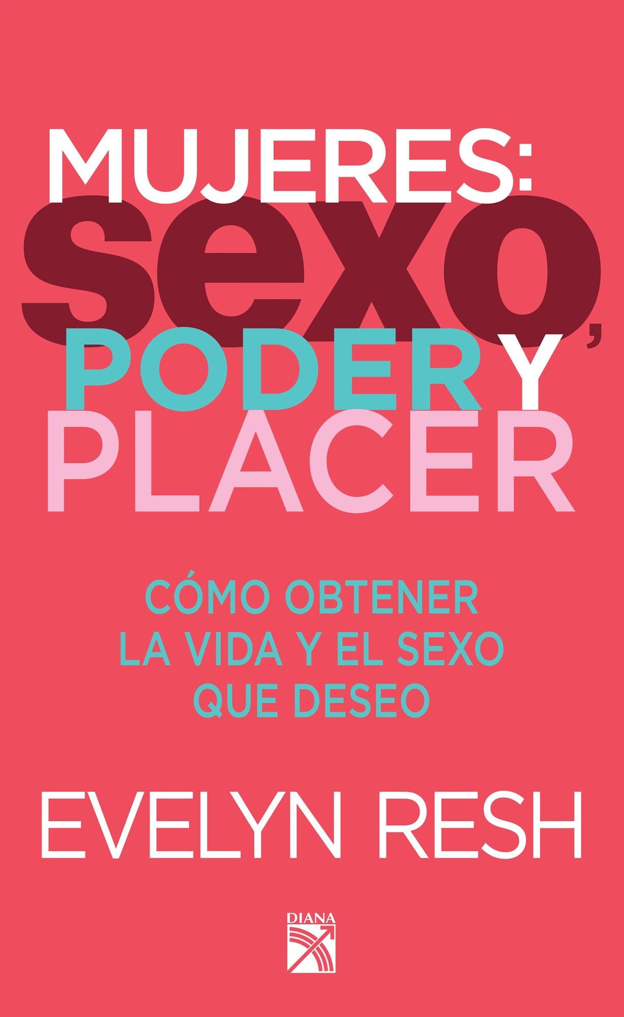 Mujeres, sexo, poder y placer: Cómo obtener la vida y el sexo que deseo