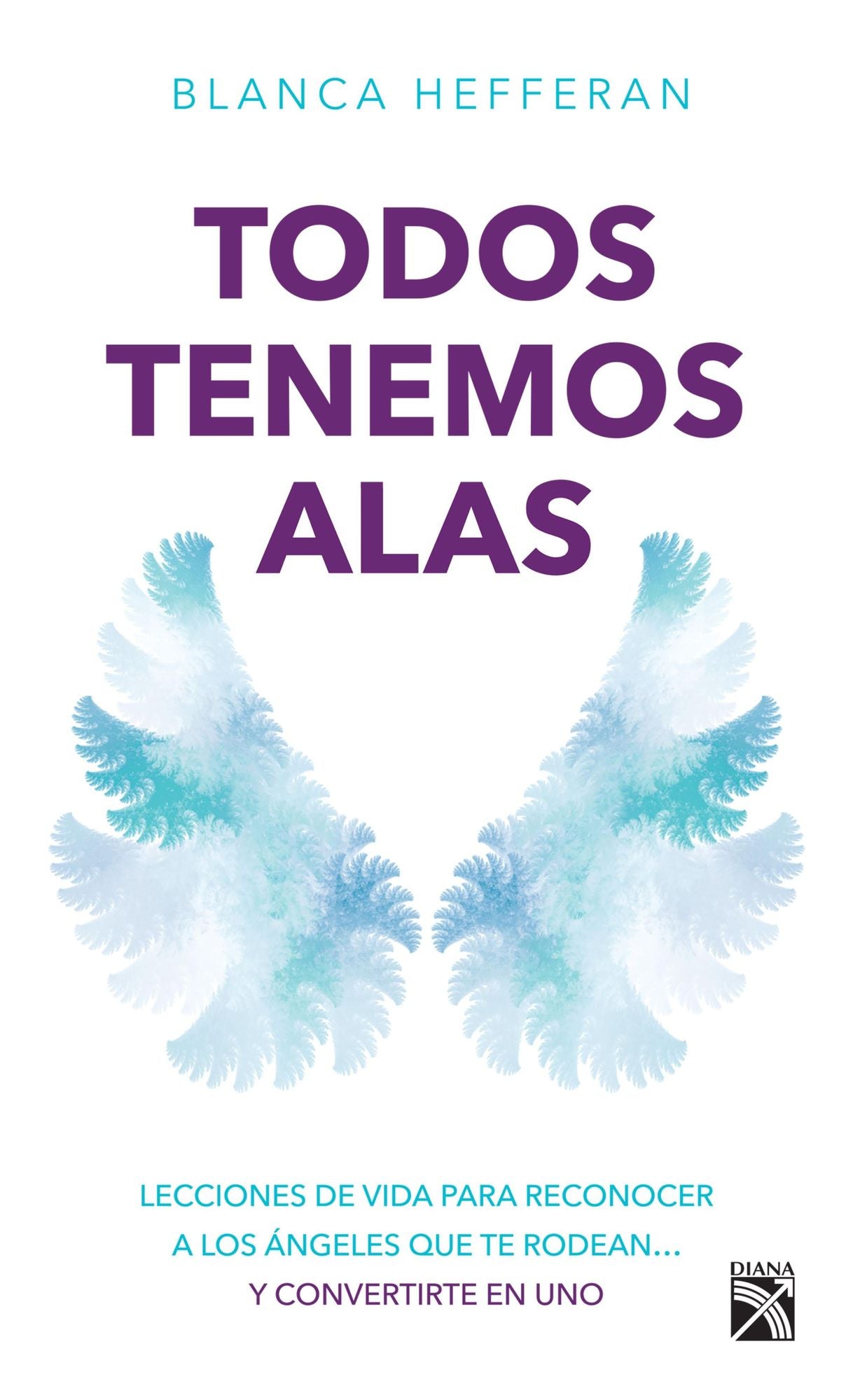 Todos tenemos alas: Lecciones de vida para reconocer a los ángeles que te rodean... y conviertete en uno