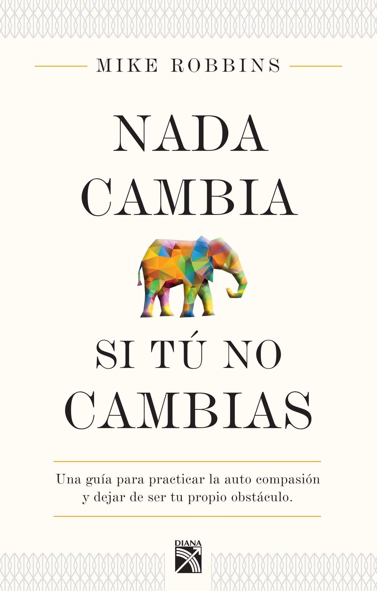 Nada cambia si tú no cambias: Una guía para practicar la auto compasión y dejar de ser tu propio obstáculo