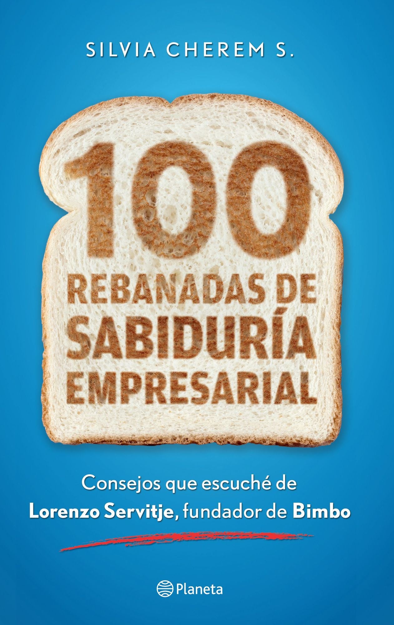 100 rebanadas de sabiduría empresarial: Consejos que escuché de Lorenzo Servitje, fundador de Bimbo.