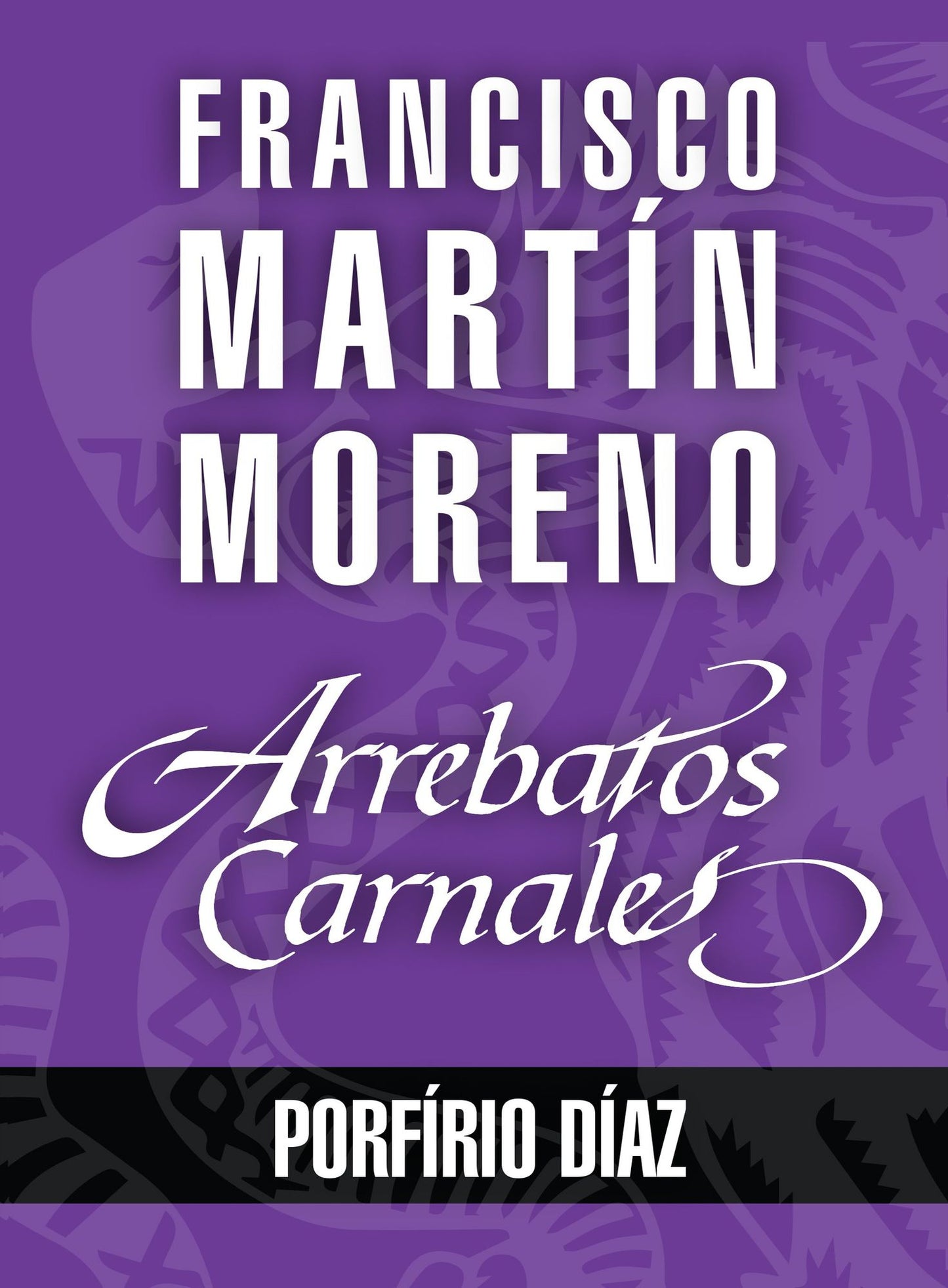 Arrebatos carnales. Porfirio Díaz: Las pasiones que consumieron a los protagonistas de la Historia de México