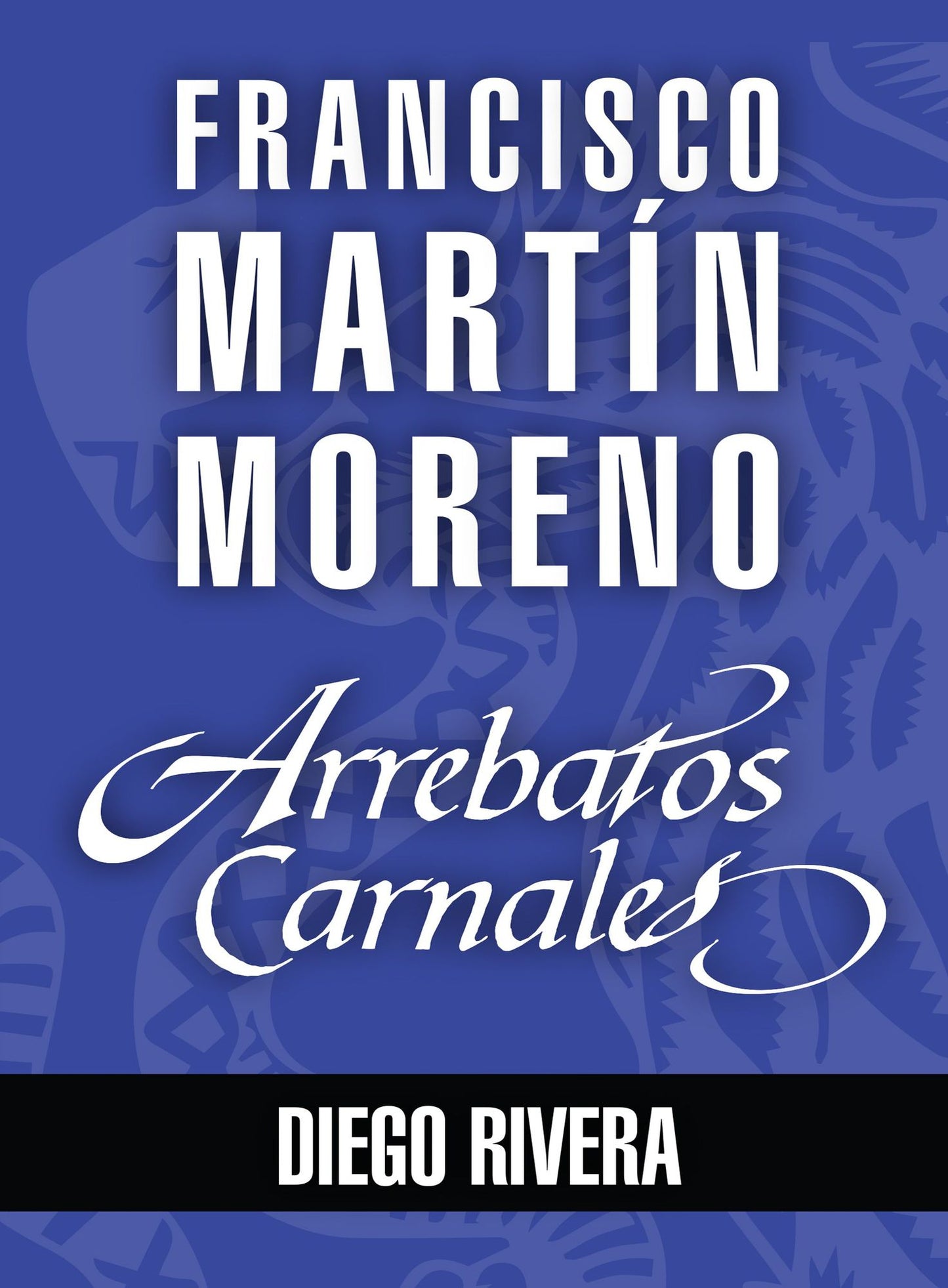 Arrebatos carnales. Diego Rivera: Las pasiones que consumieron a los protagonistas de la Historia de México