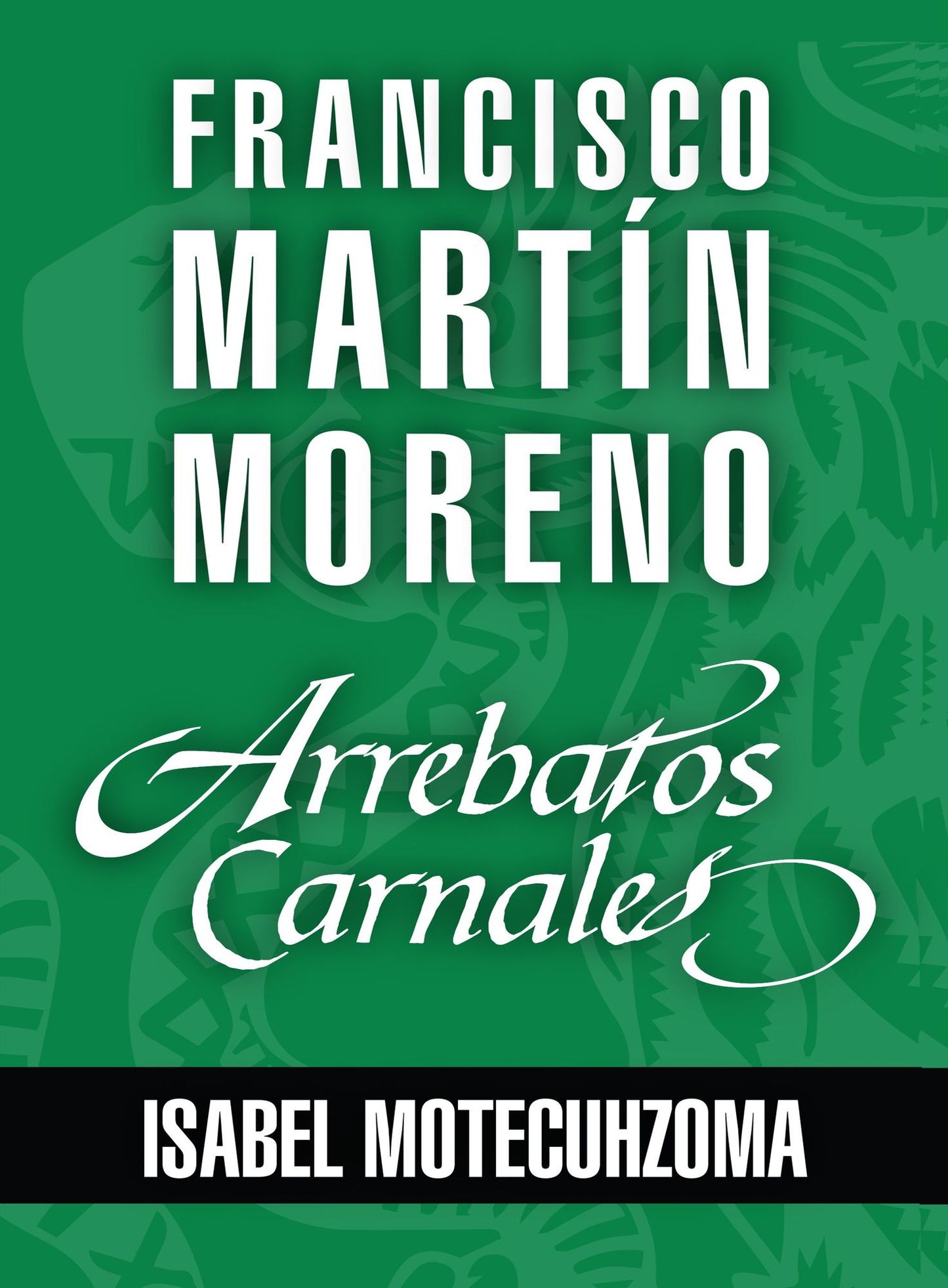 Arrebatos carnales. Isabel Motecuhzoma, Tecuichpo: Las pasiones que consumieron a los protagonistas de la Historia de México
