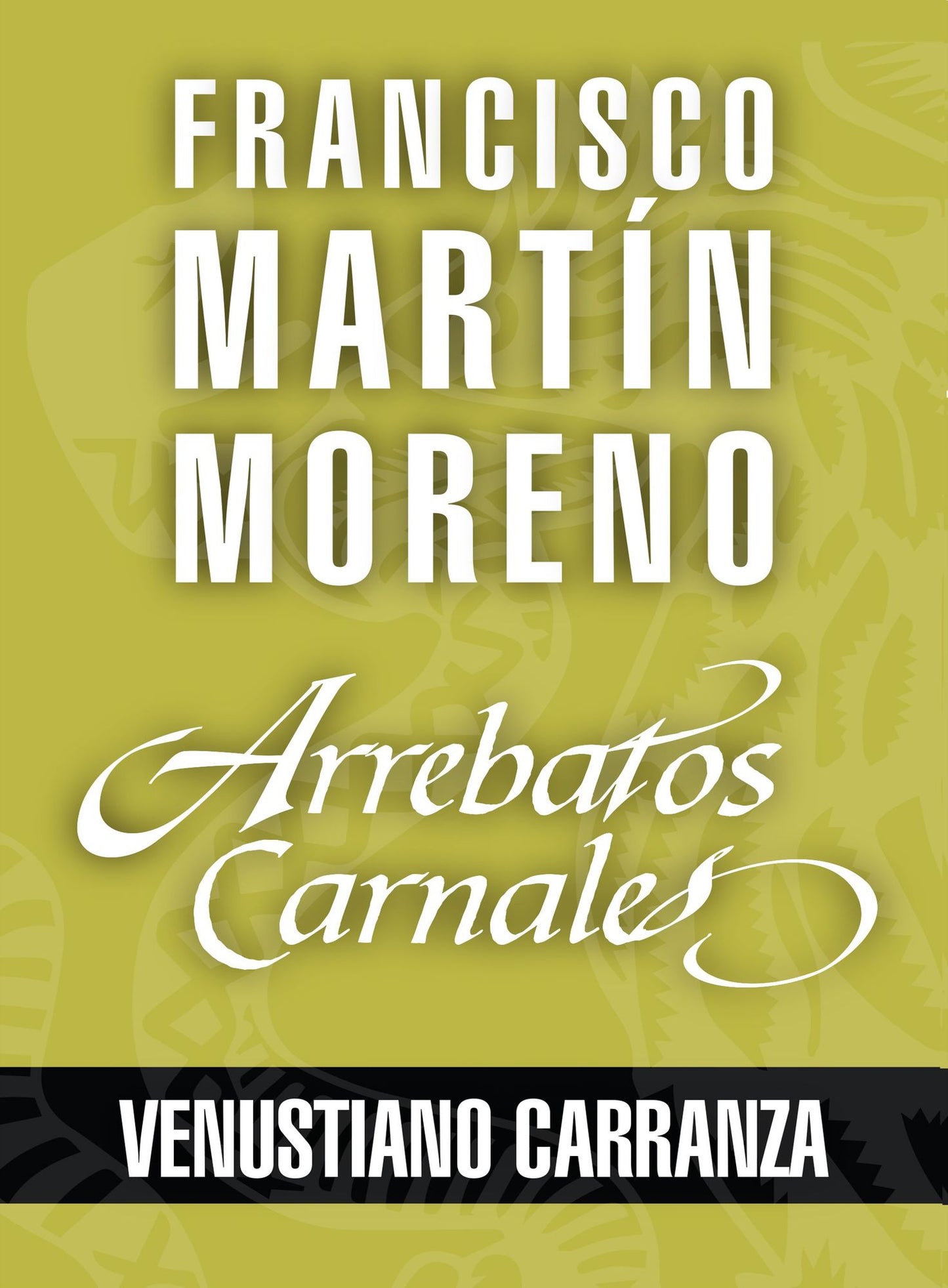 Arrebatos carnales. Venustiano Carranza: Las pasiones que consumieron a los protagonistas de la Historia de México