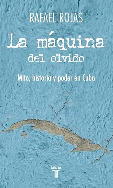 La maquina del olvido. Mito, historia y poder en Cuba