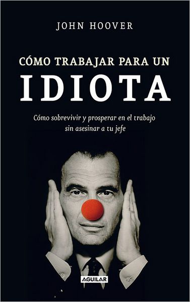 Como trabajar para un idiota (How to work for an idiot: Survive & Thrive Without Killing Your Boss)