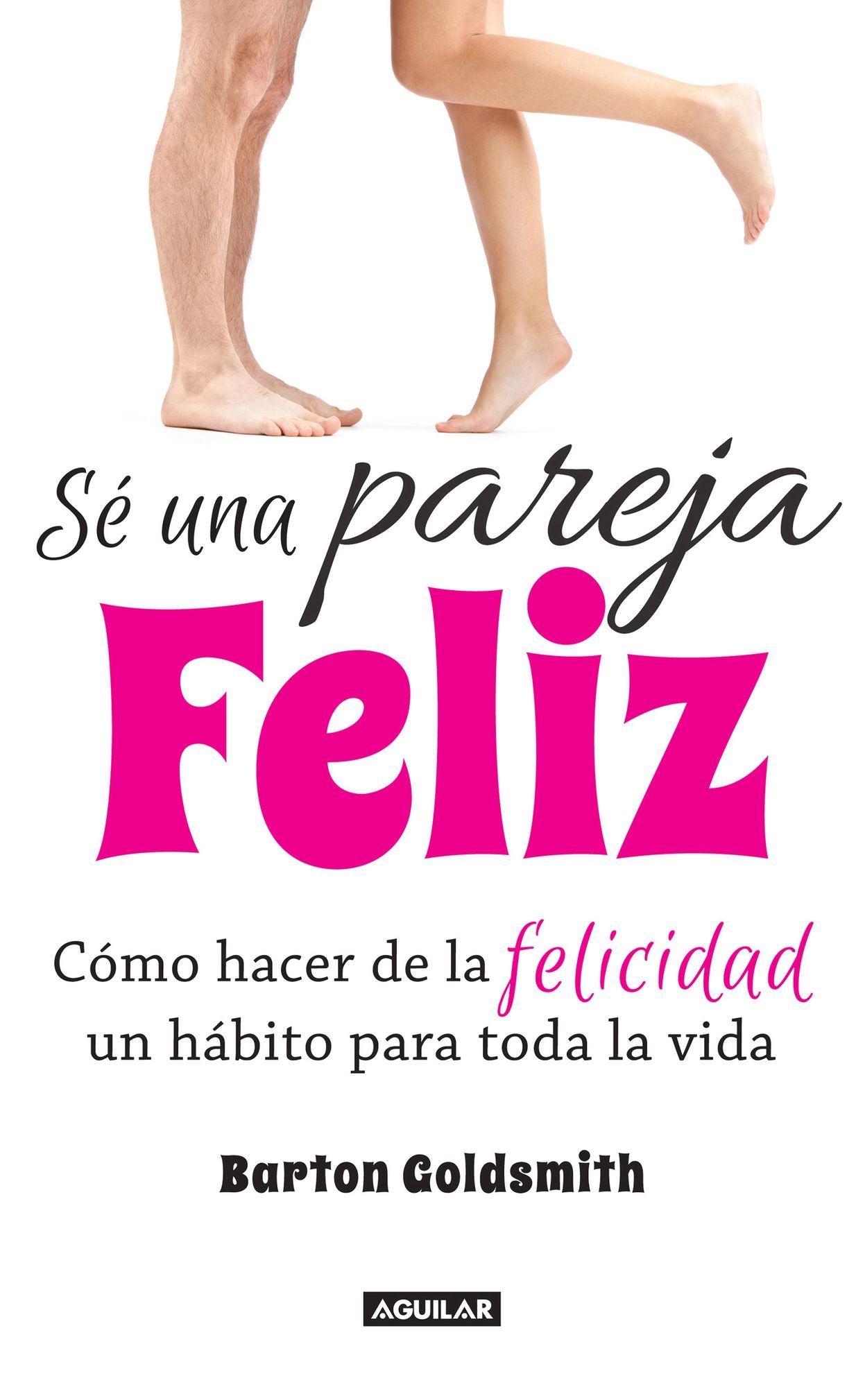 Sé una pareja feliz: Cómo hacer de la felicidad un hábito para toda la vida