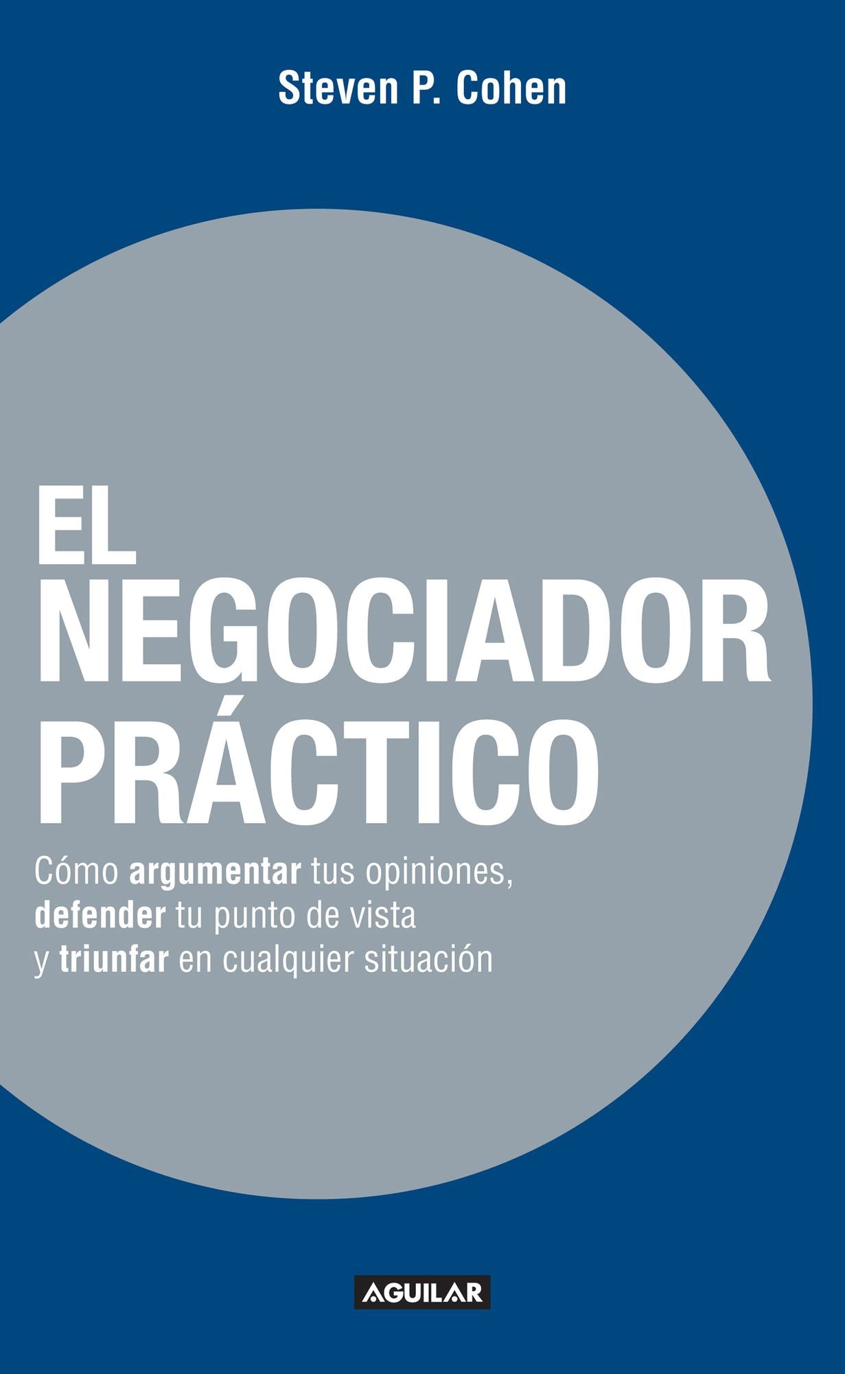 El negociador práctico: Cómo argumentar tus opiniones, defender tu punto de vista y triunfar en cualquie